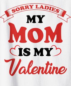 sorry ladies my mom is my valentine t - shirt in white with red and black lettering