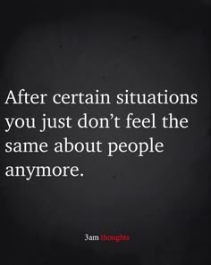 the quote after certain situations you just don't feel the same about people anymore