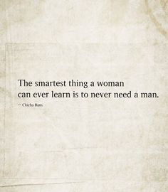 the smartest thing a woman can ever learn is to never need a man quote