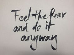 the words feel the fear and do it anyway written in black ink on a white background