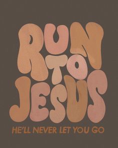 the words run to jesus written in different colors on a brown background with orange and pink lettering