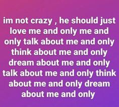 an image of a quote that says i'm not crazy, he should just love me and only