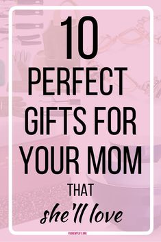 the words 10 perfect gifts for your mom that she'll love on pink background