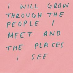 a pink paper with writing on it that says i will grow through the people i meet and the places i see