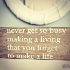 a wooden sign that says never get so busy making a living that you forget to make a life