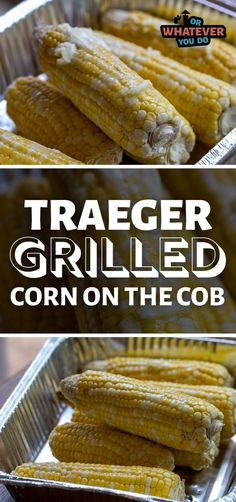 grilled corn on the cob in tin foil with text overlay that reads, traeger grilled corn on the cob