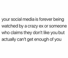 the text reads, your social media is forever being watched by a crazy ex or someone who claims they don't like you but actually can't get enough of you