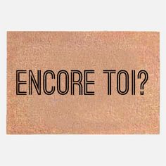 a door mat with the words encore to? written on it in black