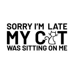 the words sorry i'm late myct was sitting on me are black and white