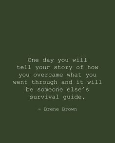 a quote from brene brown that reads, one day you will tell your story of how you overcome what you went through and it will be someone else's survival guide