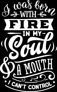 the words i was born with fire in my soul and mouth can't control