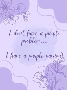 purple flowers with the words i don't have a purple problem i have a purple passion