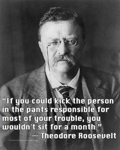 a man in a suit and tie with a quote from theodore roosevelt on the topic if you could kick the person in the pants responsible