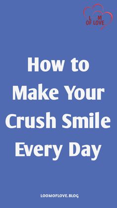 a blue background with the words how to make your crush smile every day on it