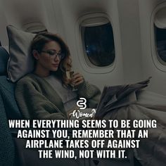 a woman sitting on an airplane reading a book with the caption when everything seems to be going against you, remember that an airplane takes off against the wind, not with it