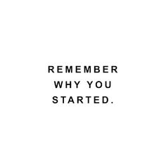 a black and white photo with the words,'remember why you started'on it