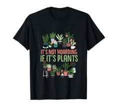 it's not hoarding if it's plants t - shirt