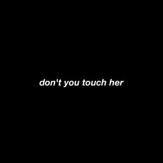 the words don't you touch her are in white on a black background,