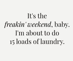 a black and white photo with the words it's the freakin'weekend, baby i'm about to do 15 loads of laundry