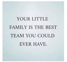 a quote that reads, your little family is the best team you could ever have