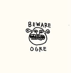 a black and white drawing with the words beware ogre on it's face