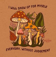 an image of mushrooms with the words i will show up for myself everyday, without