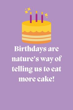 a birthday cake with candles on it and the words, birthdays are nature's way of telling us to eat more cake