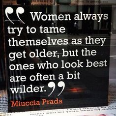 there is a sign that says women always try to tame themselves as they get older, but the ones who look best are often abit wilder