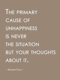 a quote that says, the primary cause of unhappiness is never the situation but