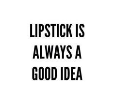 the words lipstick is always a good idea are black and white on a white background