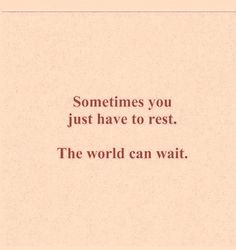 a quote that reads, sometimes you just have to rest the world can wait