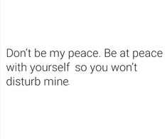 the words don't be my peace be at peace with yourself so you won't disturb mine