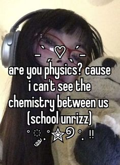 a girl with headphones holding a teddy bear in her arms and the caption are you physics? cause i can't see the chemistry between us school uriz