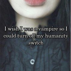 a woman's face with the words i wish i was a vampire so i could turn