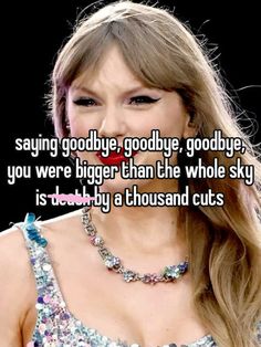 taylor swift saying goodbye goodbye goodbye you were bigger than the whole sky is told by a thousand