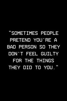 a black and white photo with the words sometimes people pretend you're a bad person so they don't feel guilt for the things they did to you