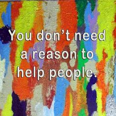 a colorful painting with the words you don't need a reason to help people