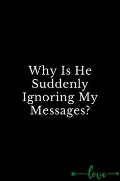 a black background with the words, why is he suddenly ignoring my messages?