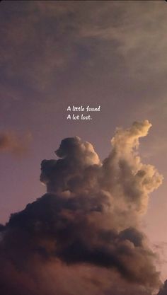 the sky is filled with clouds and there is a quote on it that says, a little found a lot lost