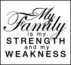 a black and white poster with the words my family is my strength and my weakness