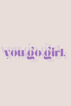 the words you go girl written in purple