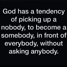 the quote god has a tendency of picking up a nobody to become a somebody, in front of everybody, without asking anybody