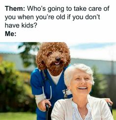 an older woman sitting in a wheel chair with a dog on her back and the caption that reads, them who's going to take care of you when you're old if