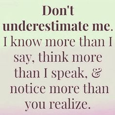 the words don't underestimate me i know more than i say, think more and notice more than you really do