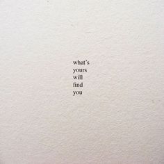 a white wall with the words what's yours will find you written on it