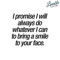 a quote that says i promise i will always do whatever i can to bring a smile to your face