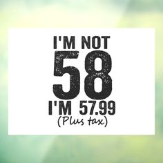 i'm not 58 i'm 599 plus tax