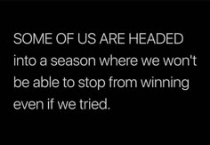 some of us are headed into a season where we won't be able to stop from winning even if we tried