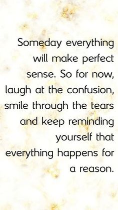 a quote that reads, somebody everything will make perfect sense so for now, laugh at the confusion, smile through the tears and keep remaining