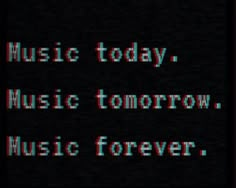 the words music today, music tomorrow, music forever written in white on a black background